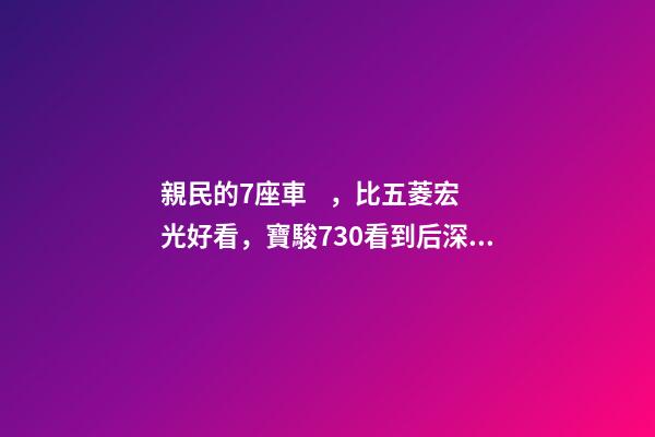 親民的7座車，比五菱宏光好看，寶駿730看到后深感不安